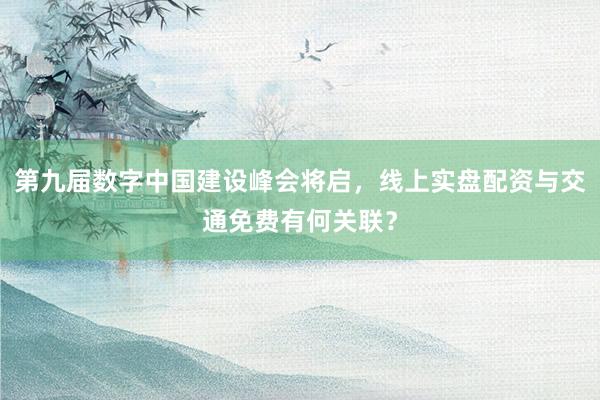第九届数字中国建设峰会将启，线上实盘配资与交通免费有何关联？