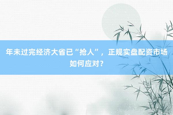 年未过完经济大省已“抢人”，正规实盘配资市场如何应对？