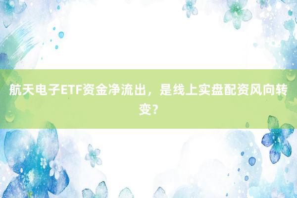 航天电子ETF资金净流出，是线上实盘配资风向转变？