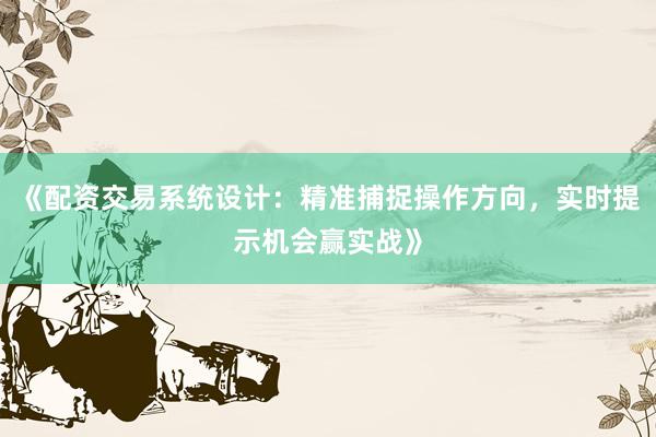 《配资交易系统设计:精准捕捉操作方向,实时提示机会赢实战》