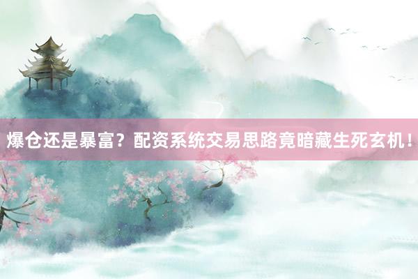 爆仓还是暴富？配资系统交易思路竟暗藏生死玄机！