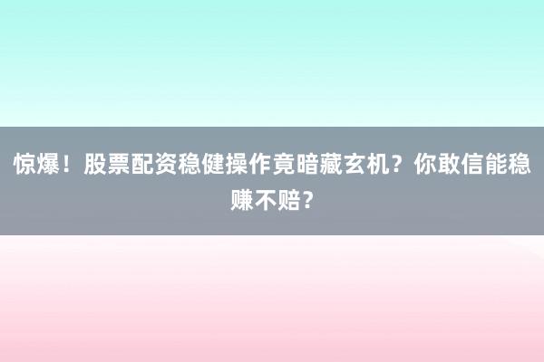 惊爆！股票配资稳健操作竟暗藏玄机？你敢信能稳赚不赔？