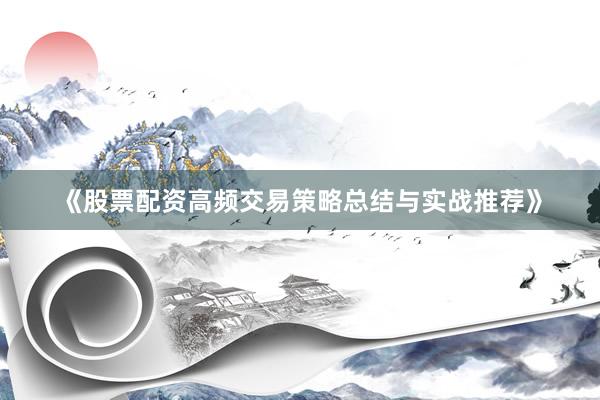 《股票配资高频交易策略总结与实战推荐》
