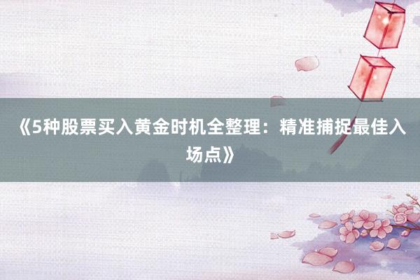 《5种股票买入黄金时机全整理：精准捕捉最佳入场点》