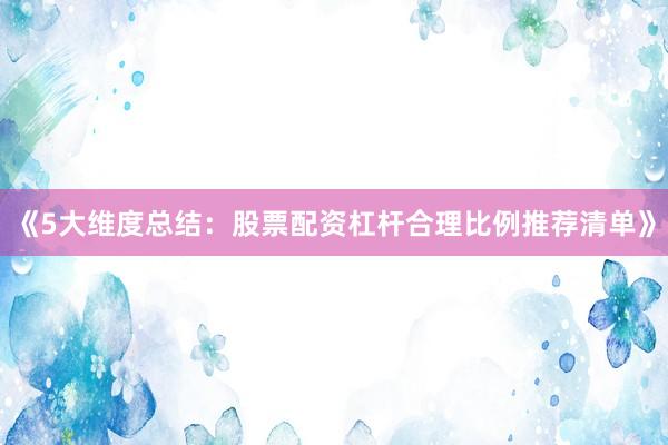 《5大维度总结：股票配资杠杆合理比例推荐清单》