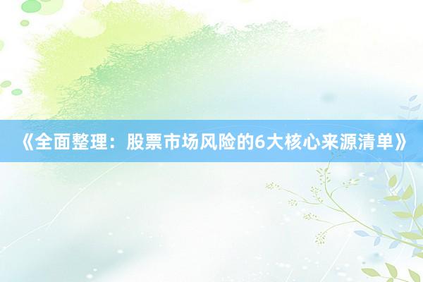 《全面整理：股票市场风险的6大核心来源清单》