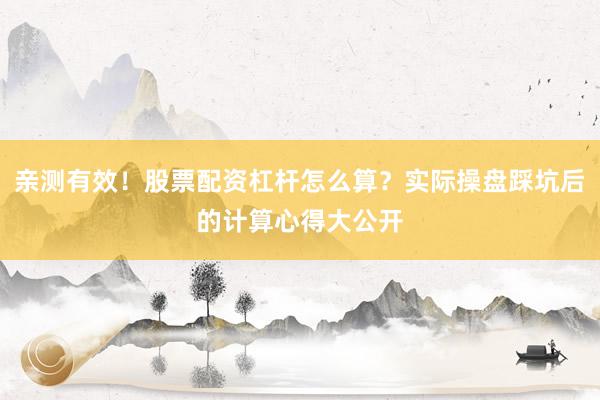 亲测有效!股票配资杠杆怎么算?实际操盘踩坑后的计算心得大公开