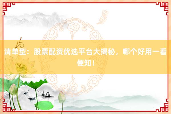 清单型:股票配资优选平台大揭秘,哪个好用一看便知!
