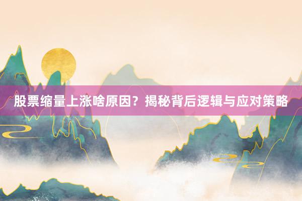 股票缩量上涨啥原因？揭秘背后逻辑与应对策略