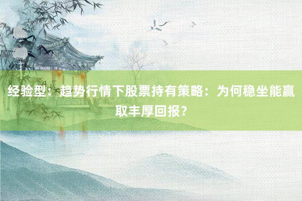 经验型：趋势行情下股票持有策略：为何稳坐能赢取丰厚回报？