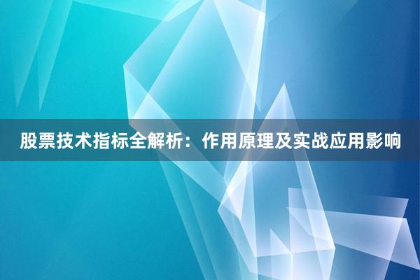 股票技术指标全解析：作用原理及实战应用影响