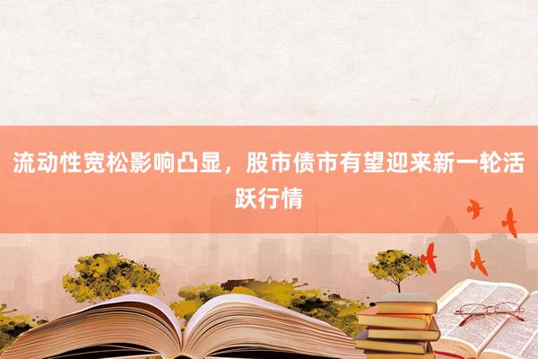 流动性宽松影响凸显，股市债市有望迎来新一轮活跃行情