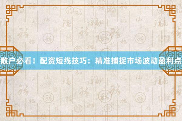 散户必看!配资短线技巧:精准捕捉市场波动盈利点