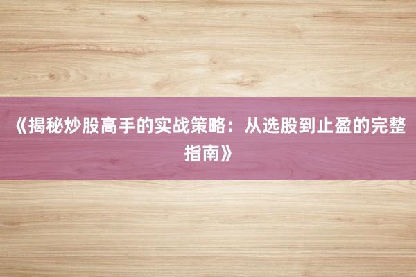 《揭秘炒股高手的实战策略：从选股到止盈的完整指南》