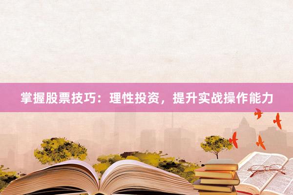 掌握股票技巧：理性投资，提升实战操作能力