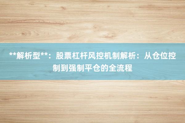 **解析型**:股票杠杆风控机制解析:从仓位控制到强制平仓的全流程