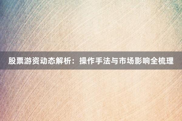 股票游资动态解析：操作手法与市场影响全梳理