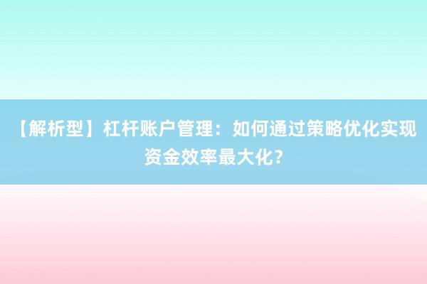 【解析型】杠杆账户管理:如何通过策略优化实现资金效率最大化?