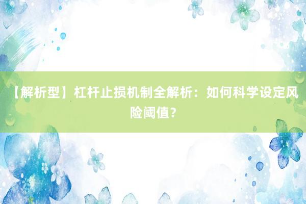 【解析型】杠杆止损机制全解析：如何科学设定风险阈值？