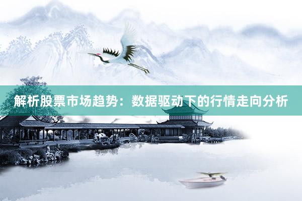 解析股票市场趋势：数据驱动下的行情走向分析