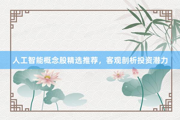 人工智能概念股精选推荐，客观剖析投资潜力