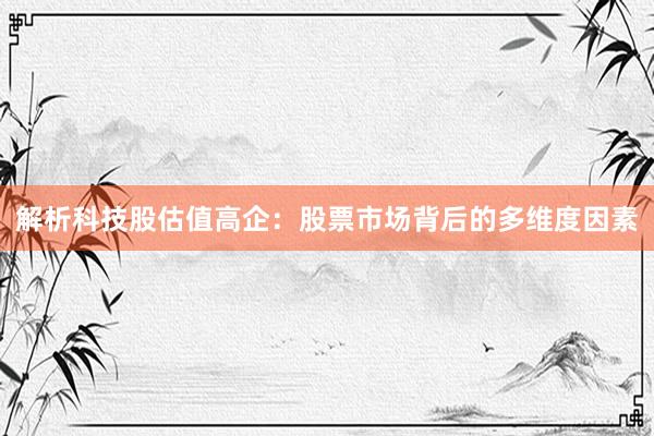 解析科技股估值高企:股票市场背后的多维度因素