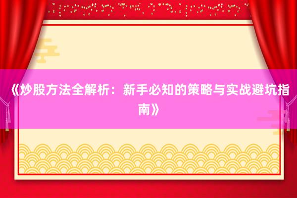 《炒股方法全解析：新手必知的策略与实战避坑指南》