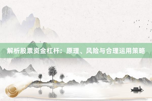 解析股票资金杠杆：原理、风险与合理运用策略