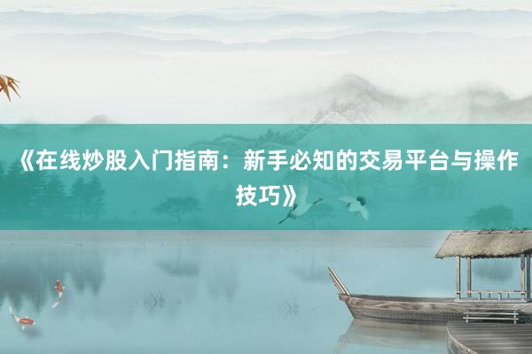 《在线炒股入门指南：新手必知的交易平台与操作技巧》