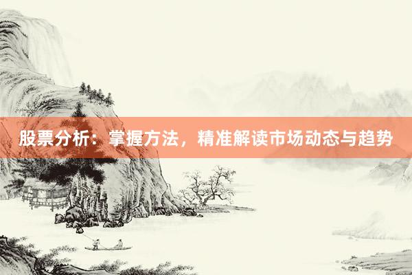 股票分析：掌握方法，精准解读市场动态与趋势