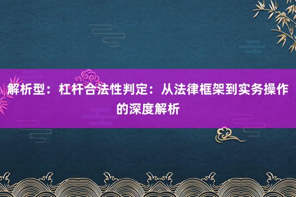 解析型：杠杆合法性判定：从法律框架到实务操作的深度解析