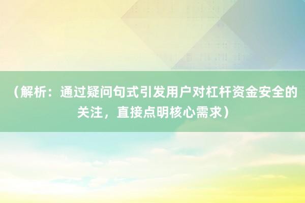 （解析：通过疑问句式引发用户对杠杆资金安全的关注，直接点明核心需求）