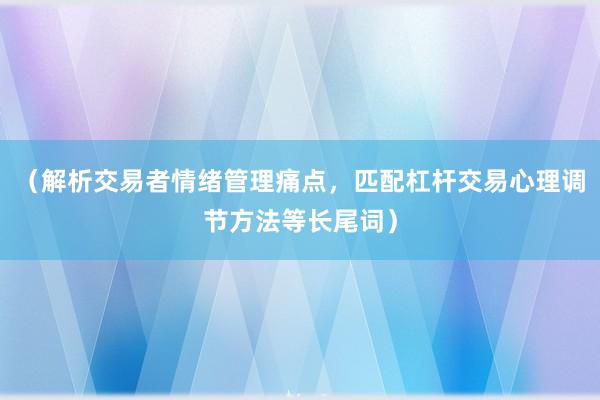 （解析交易者情绪管理痛点，匹配杠杆交易心理调节方法等长尾词）