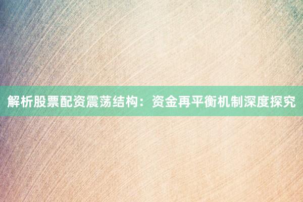 解析股票配资震荡结构：资金再平衡机制深度探究