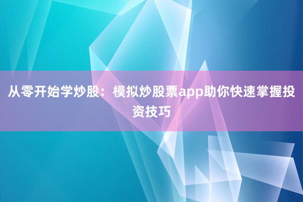从零开始学炒股：模拟炒股票app助你快速掌握投资技巧