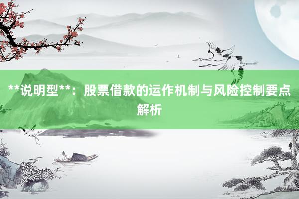 **说明型**：股票借款的运作机制与风险控制要点解析