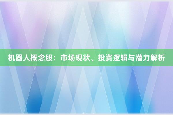 机器人概念股：市场现状、投资逻辑与潜力解析