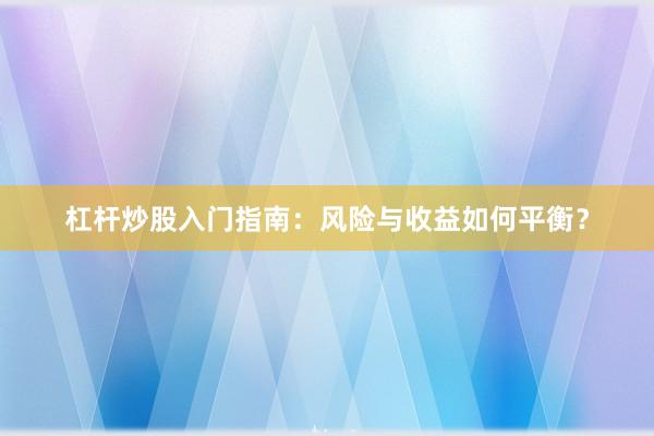 杠杆炒股入门指南：风险与收益如何平衡？