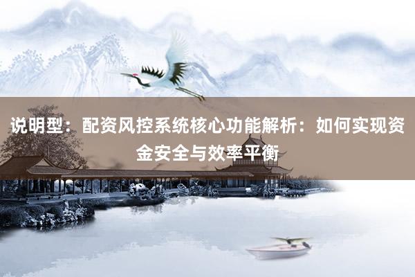 说明型：配资风控系统核心功能解析：如何实现资金安全与效率平衡