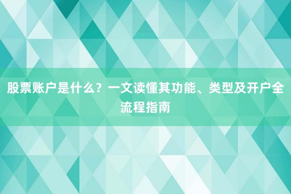 股票账户是什么？一文读懂其功能、类型及开户全流程指南