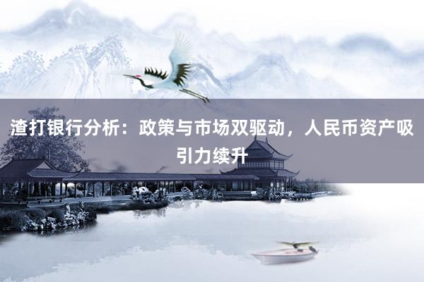 渣打银行分析：政策与市场双驱动，人民币资产吸引力续升