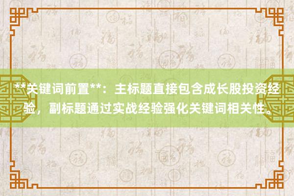 **关键词前置**：主标题直接包含成长股投资经验，副标题通过实战经验强化关键词相关性。