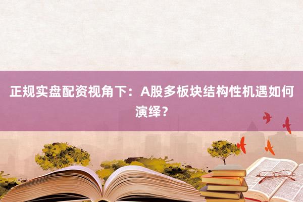 正规实盘配资视角下：A股多板块结构性机遇如何演绎？