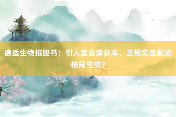 德适生物招股书：引入紫金港资本，正规实盘配资格局生变？