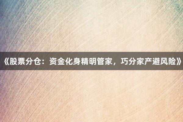 《股票分仓:资金化身精明管家,巧分家产避风险》