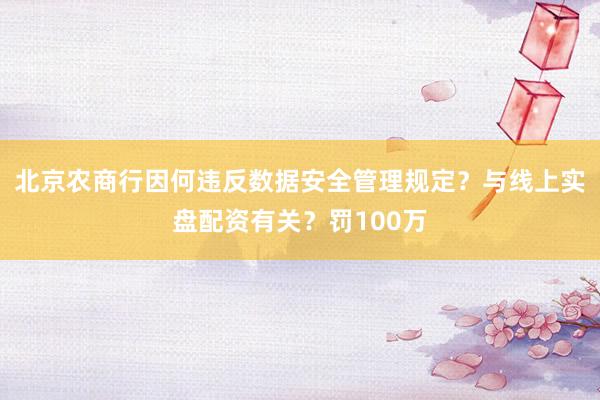 北京农商行因何违反数据安全管理规定？与线上实盘配资有关？罚100万