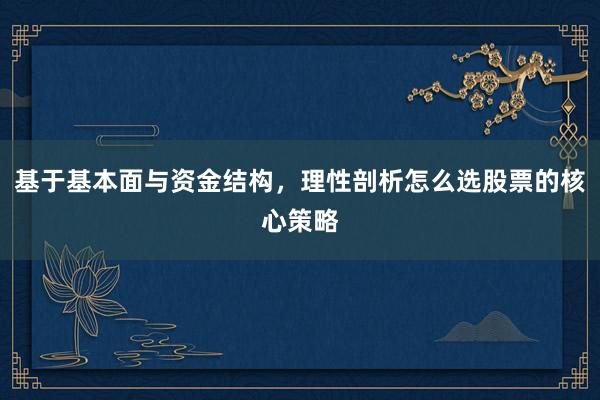 基于基本面与资金结构，理性剖析怎么选股票的核心策略