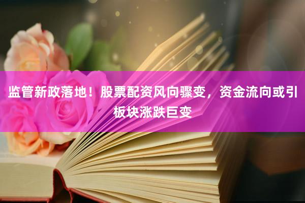监管新政落地!股票配资风向骤变,资金流向或引板块涨跌巨变