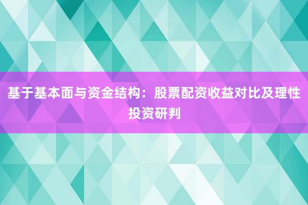 基于基本面与资金结构：股票配资收益对比及理性投资研判