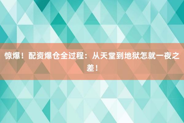 惊爆!配资爆仓全过程:从天堂到地狱怎就一夜之差!